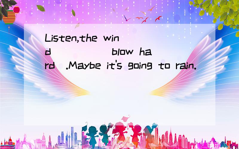 Listen,the wind____ (blow hard).Maybe it's going to rain.