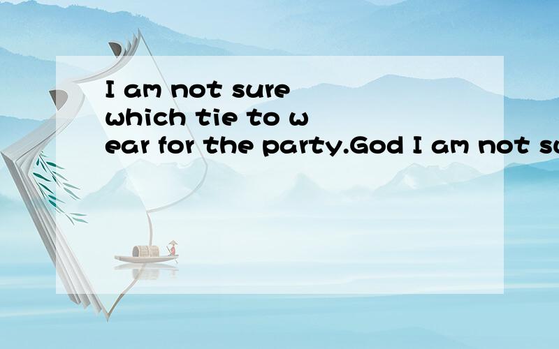 I am not sure which tie to wear for the party.God I am not sure which tie to wear for the party.God I have no idea ,{ } A:too B; also C; quite 详解谢谢【30】
