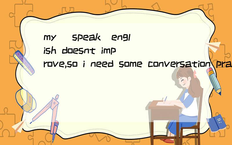 my （speak）english doesnt improve,so i need some conversation practice可以把括号中的改成什么