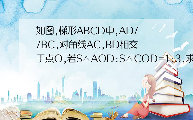 如图,梯形ABCD中,AD//BC,对角线AC,BD相交于点O,若S△AOD:S△COD=1:3,求S△AOD:S△BOC