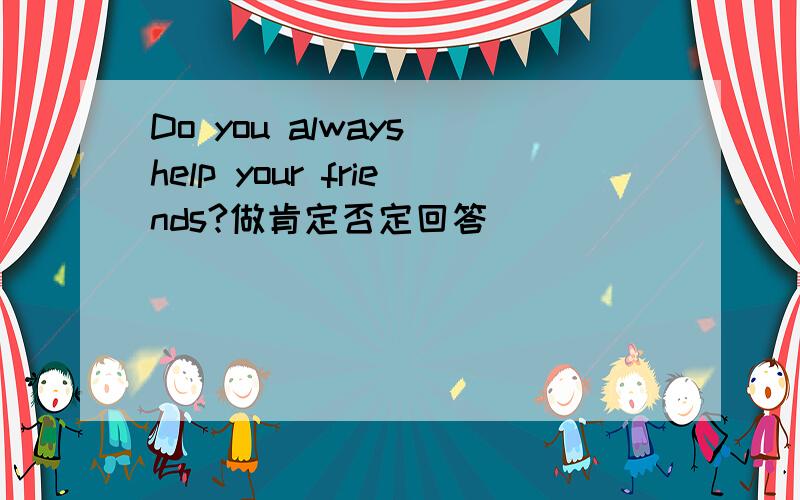 Do you always help your friends?做肯定否定回答