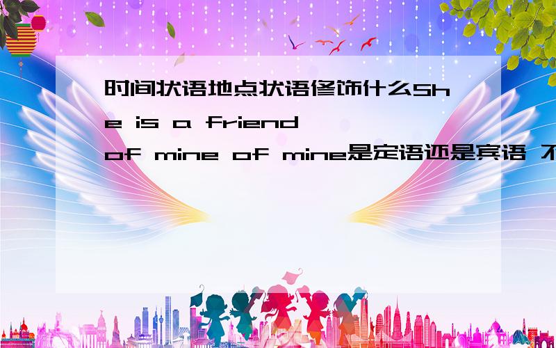 时间状语地点状语修饰什么She is a friend of mine of mine是定语还是宾语 不是说介词后面是宾语吗 有好像说It is the key to success 这个句子的意思是这是成功的关键 那 to sucess 不是定语吗这些怎么分