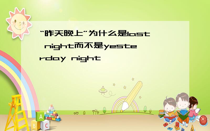 “昨天晚上”为什么是last night而不是yesterday night