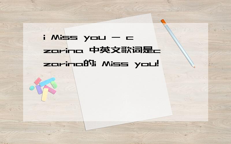 i Miss you - czarina 中英文歌词是czarina的i Miss you!