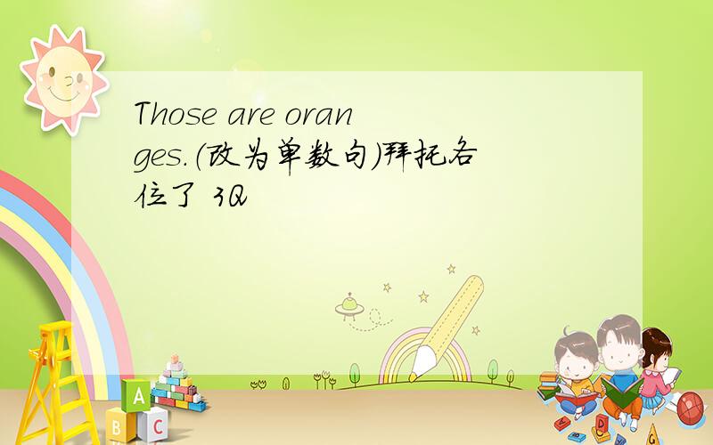 Those are oranges.（改为单数句）拜托各位了 3Q