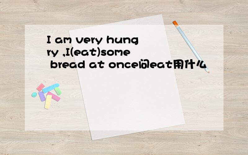 I am very hungry ,I(eat)some bread at once问eat用什么