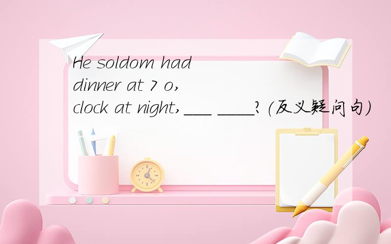 He soldom had dinner at 7 o,clock at night,___ ____?(反义疑问句）