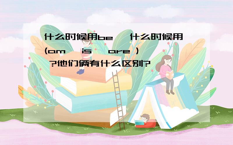 什么时候用be ,什么时候用(am, is, are ) ?他们俩有什么区别?