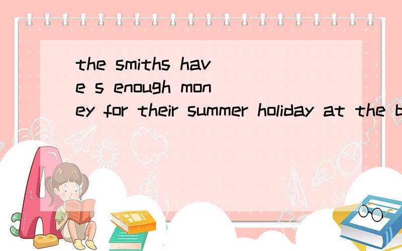 the smiths have s enough money for their summer holiday at the beach.