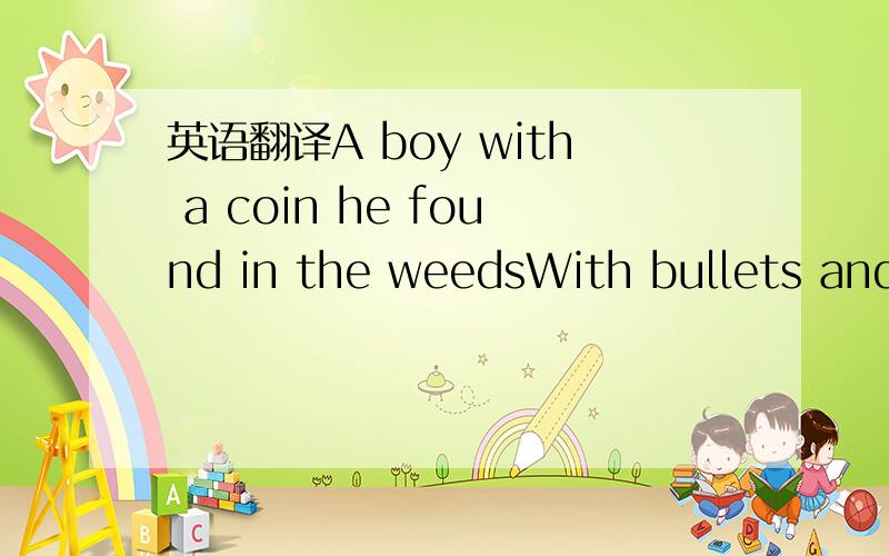 英语翻译A boy with a coin he found in the weedsWith bullets and pages of trade magazinesClose to a car that flipped on the turnWhen God left the ground to circle the worldA girl with a bird she found in the snowThen flew up her gown and that’s