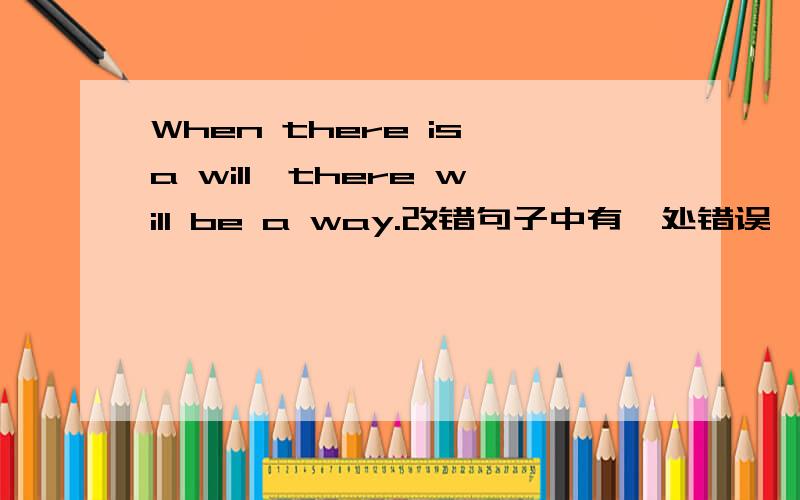 When there is a will,there will be a way.改错句子中有一处错误,请找出来再改错.When there is a will,there will be a way.