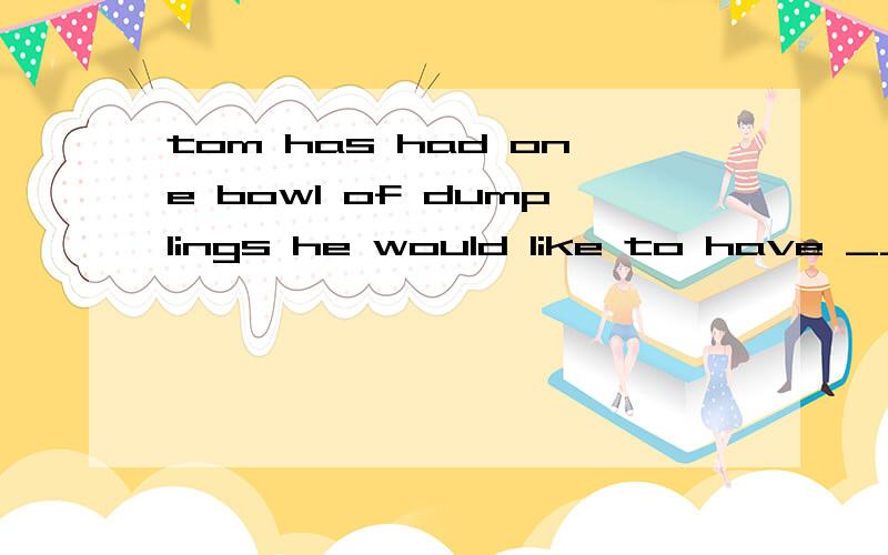 tom has had one bowl of dumplings he would like to have ______ bowl如题.A.the second B.second C.a second是C.可second是序数词啊,不是应该加the在前边麽?