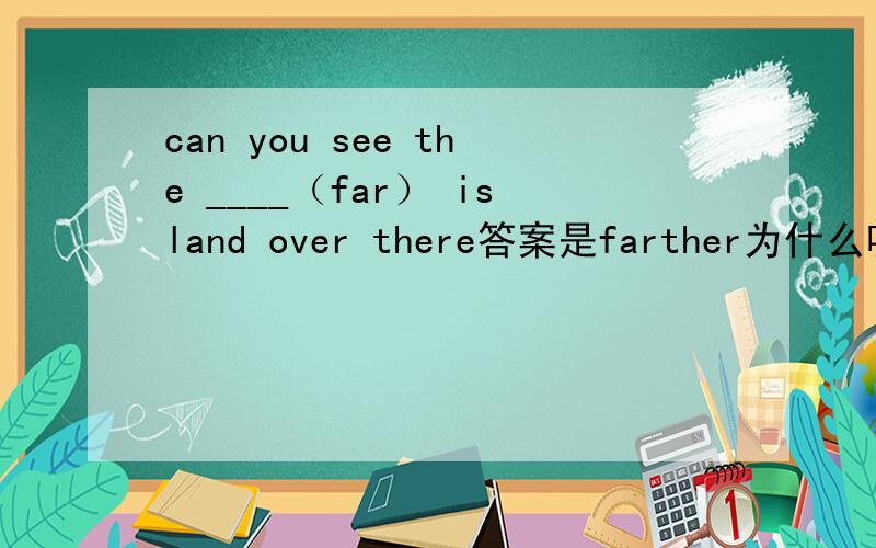 can you see the ____（far） island over there答案是farther为什么呢 那fathest不对吗?既然前面是the,那后面不是一定要最高级的吗?