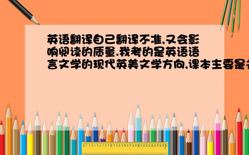 英语翻译自己翻译不准,又会影响阅读的质量.我考的是英语语言文学的现代英美文学方向,课本主要是关于文学的,特别是名家作品,很多都要意译,这就加大了翻译的难度.希望考过的同学给点建