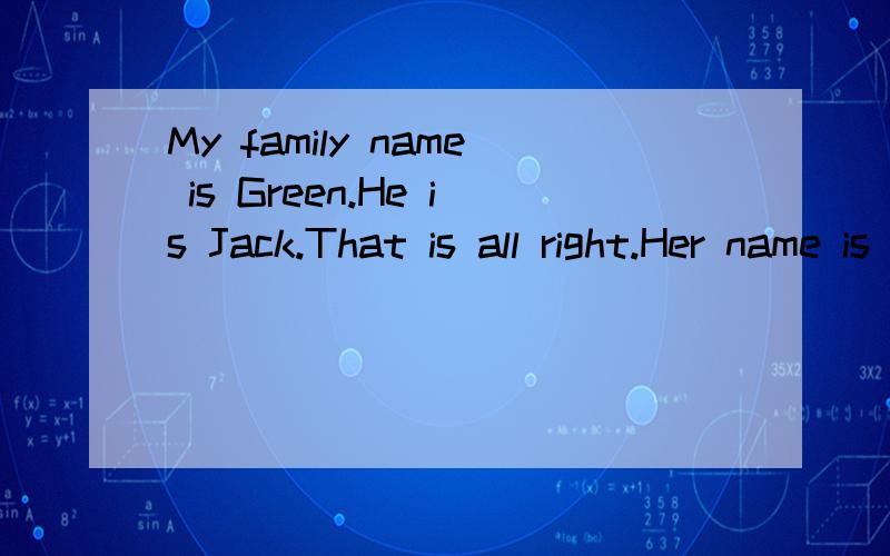 My family name is Green.He is Jack.That is all right.Her name is Lin写出这些句子的同义句.l am Alan.