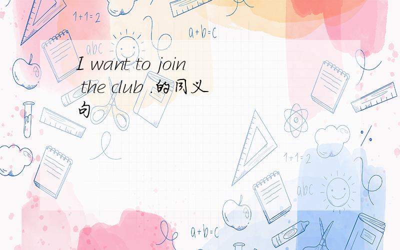 I want to join the club .的同义句