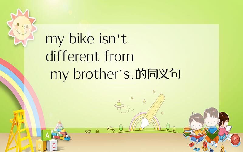 my bike isn't different from my brother's.的同义句