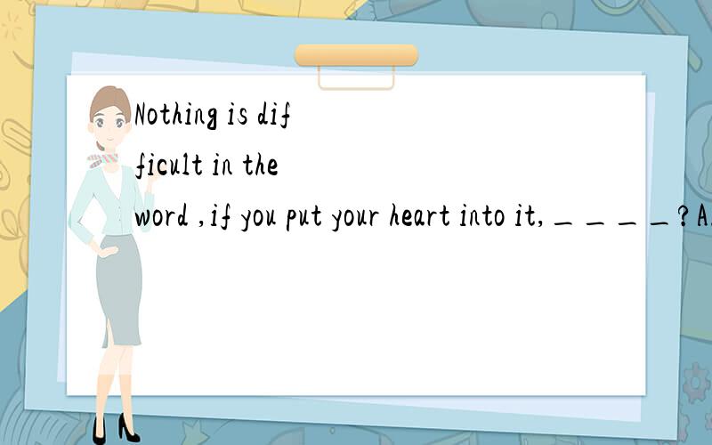 Nothing is difficult in the word ,if you put your heart into it,____?A.are they B.isn't it C.is itquickiy