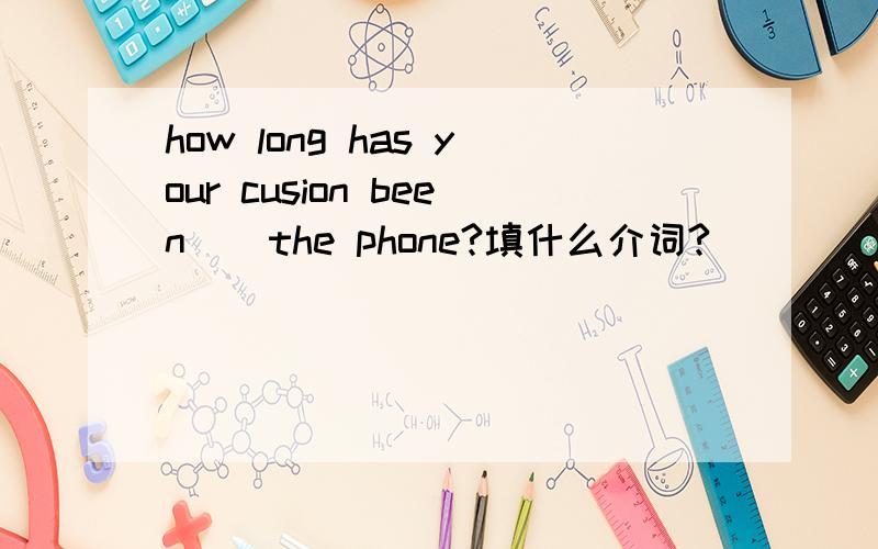 how long has your cusion been _ the phone?填什么介词?