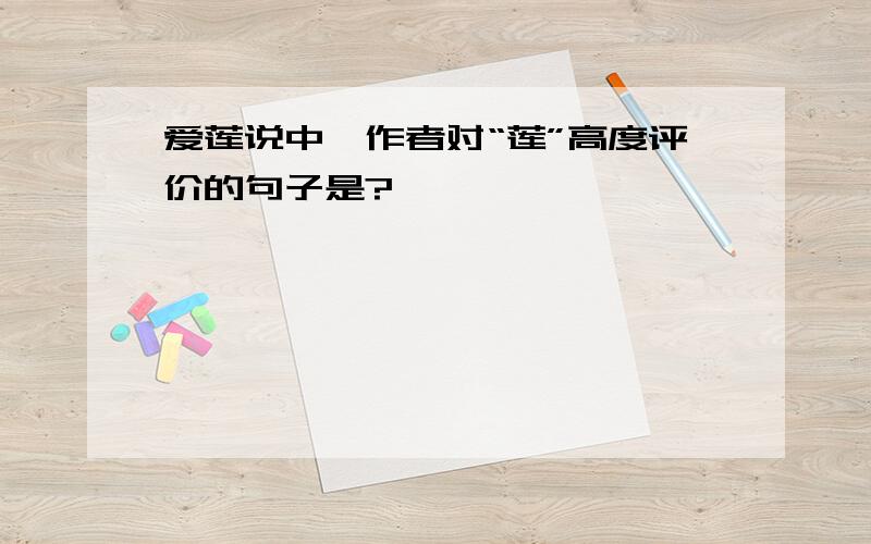 爱莲说中,作者对“莲”高度评价的句子是?