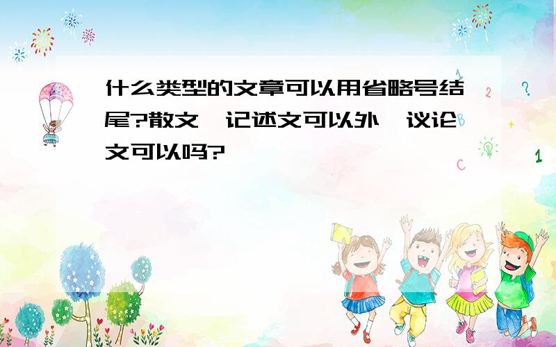 什么类型的文章可以用省略号结尾?散文,记述文可以外,议论文可以吗?