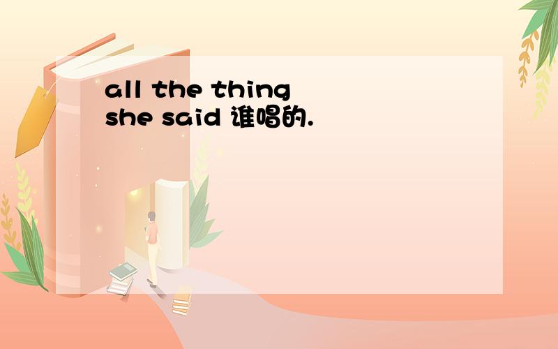 all the thing she said 谁唱的.