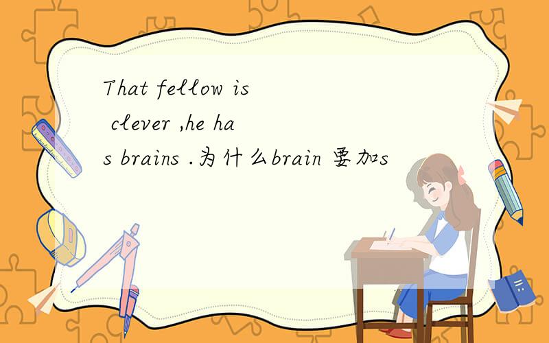 That fellow is clever ,he has brains .为什么brain 要加s