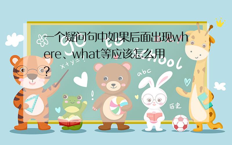 一个疑问句中如果后面出现where、what等应该怎么用?