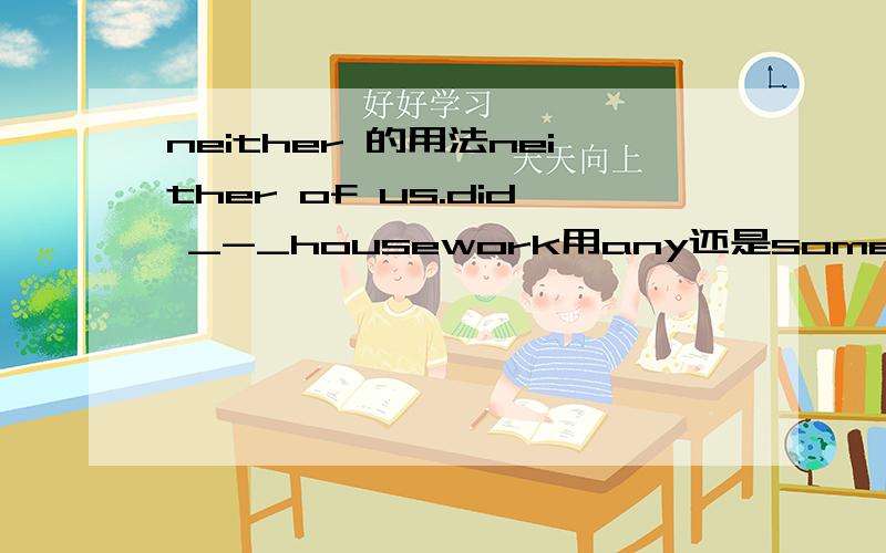 neither 的用法neither of us.did _-_housework用any还是some