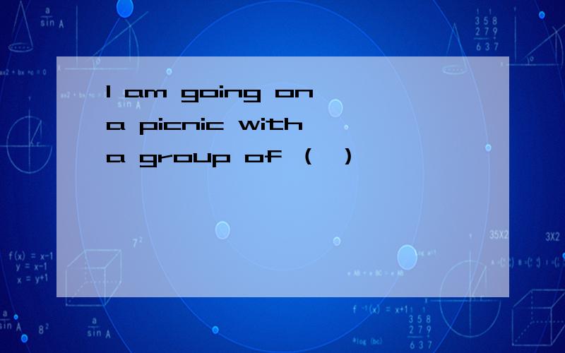 I am going on a picnic with a group of （ ）