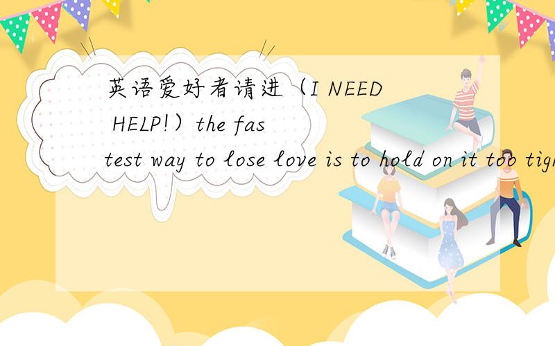 英语爱好者请进（I NEED HELP!）the fastest way to lose love is to hold on it too tight,the best way to keep love is to give it WINGS!问：”is to ”是什么句式啊?