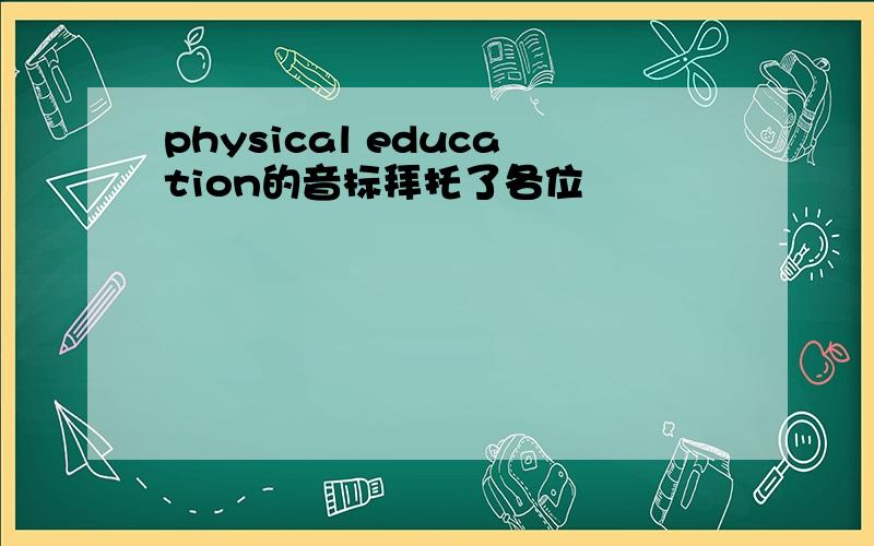 physical education的音标拜托了各位