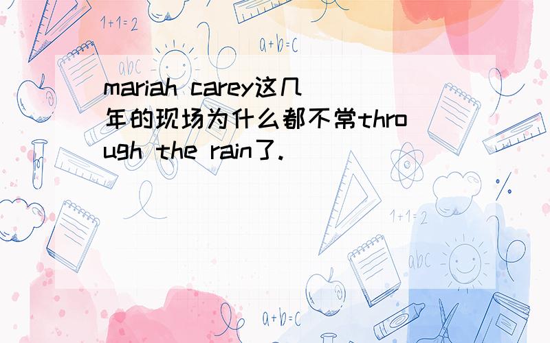 mariah carey这几年的现场为什么都不常through the rain了.