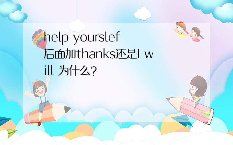 help yourslef 后面加thanks还是I will 为什么?