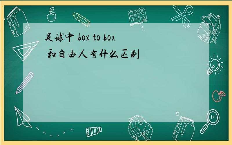 足球中 box to box 和自由人有什么区别