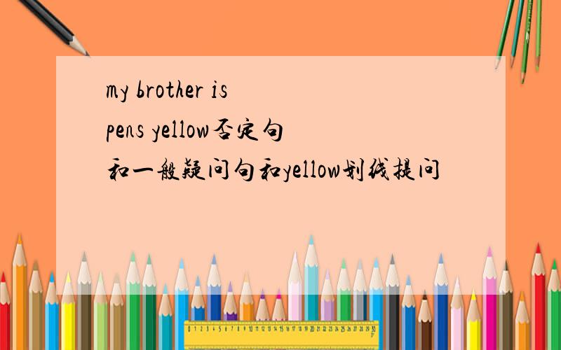 my brother is pens yellow否定句和一般疑问句和yellow划线提问