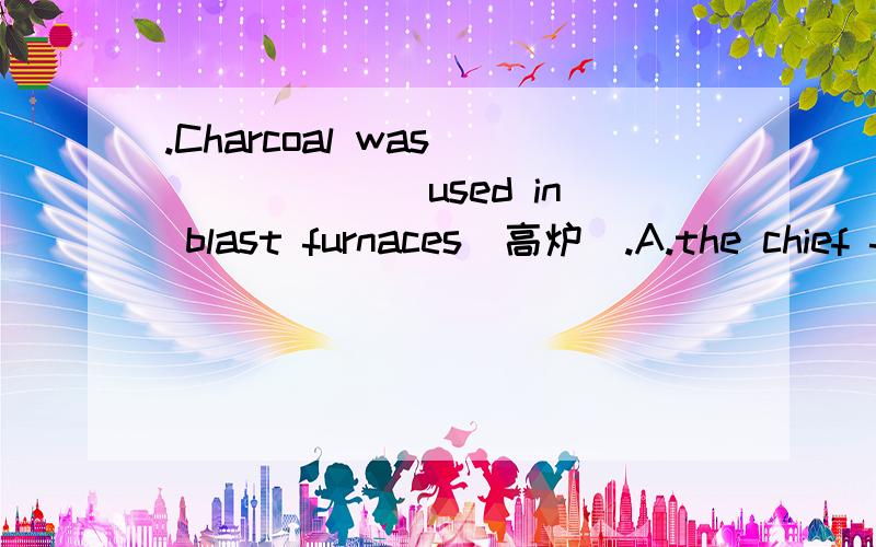 .Charcoal was ______ used in blast furnaces(高炉).A.the chief fuel B.the chief fuel that我的问题是为什么不用that啊.不要说是凭语感.要从语法的角度透彻的讲讲吧.最好也讲讲到底什么时候能用that.什么时候不