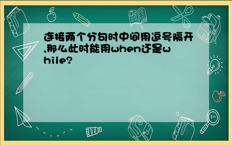 连接两个分句时中间用逗号隔开,那么此时能用when还是while?