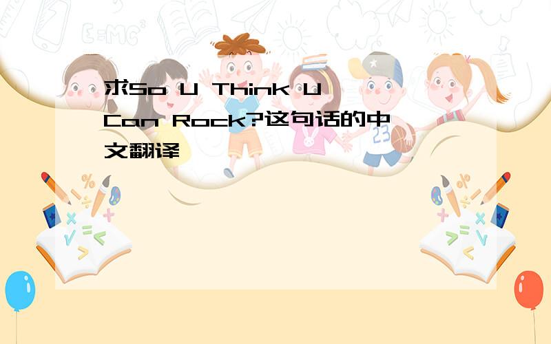 求So U Think U Can Rock?这句话的中文翻译