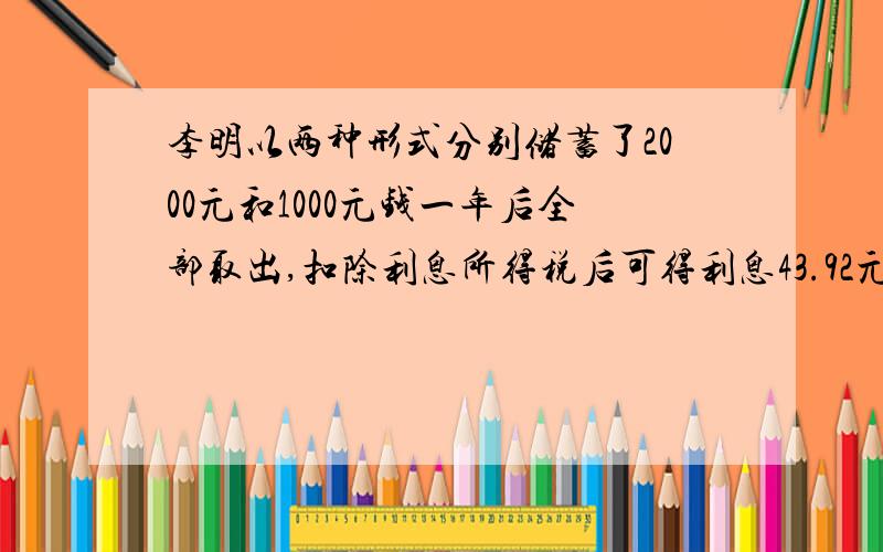 李明以两种形式分别储蓄了2000元和1000元钱一年后全部取出,扣除利息所得税后可得利息43.92元.已知两种储蓄利率和为3.24%,问两种储蓄的年利率各是多少?（交20%利息税）急用方程解