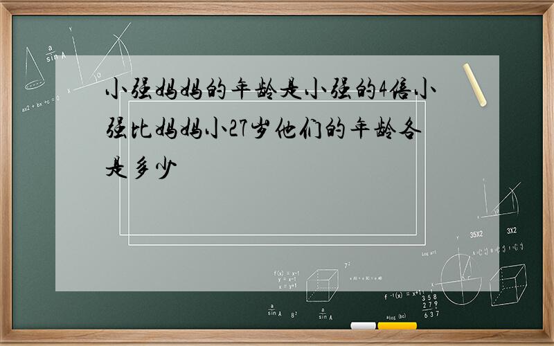 小强妈妈的年龄是小强的4倍小强比妈妈小27岁他们的年龄各是多少