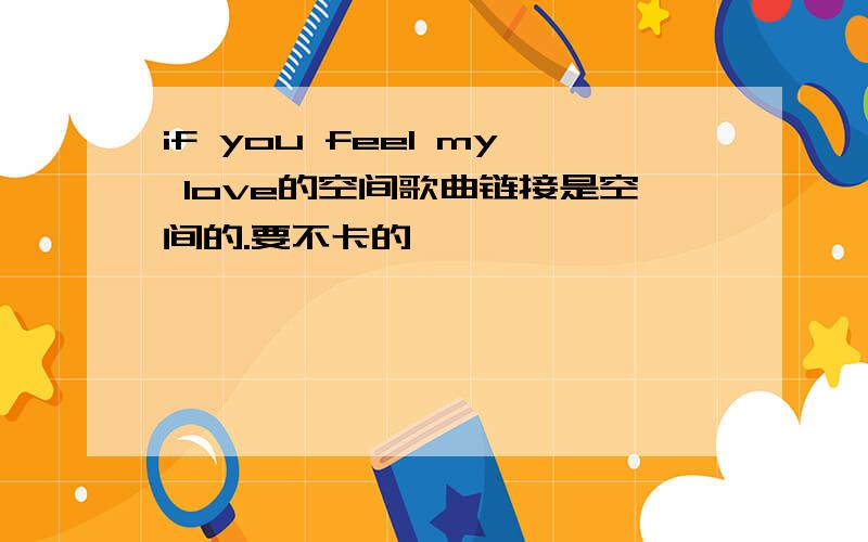 if you feel my love的空间歌曲链接是空间的.要不卡的、