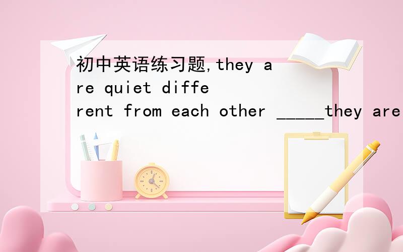 初中英语练习题,they are quiet different from each other _____they are twins.选择they are quiet different from each other _____they are twins.A.because B.but C.and D.though 正确形式填空You should study.I think English is______[use]This