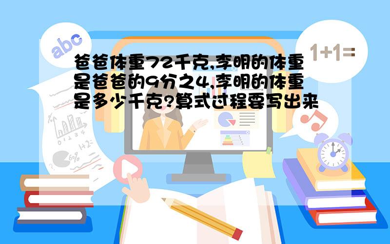 爸爸体重72千克,李明的体重是爸爸的9分之4,李明的体重是多少千克?算式过程要写出来