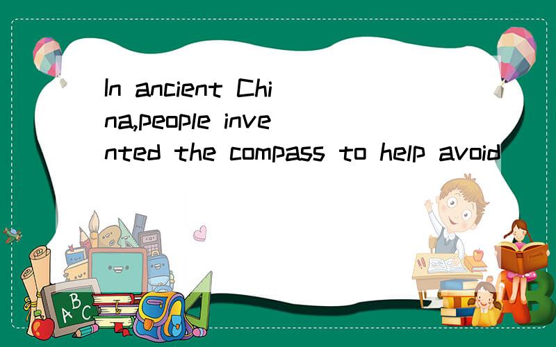 In ancient China,people invented the compass to help avoid ______ when sailing on the sea.1.getting lost 2.to get lost 3.to getting lost 4.get lost