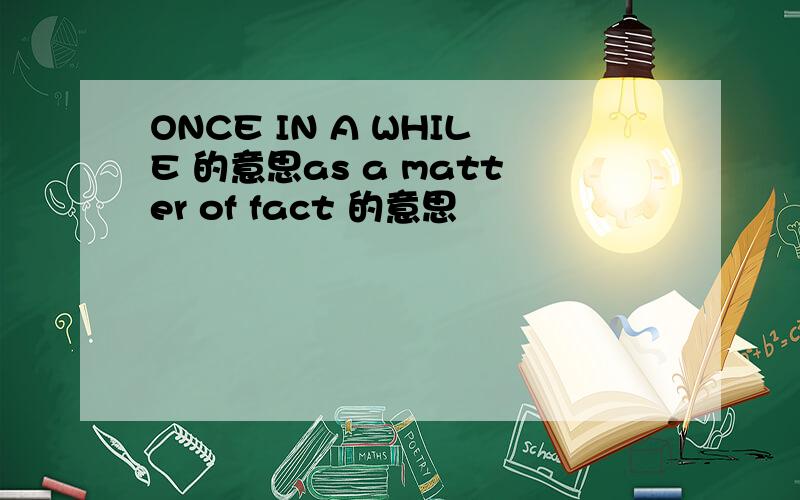 ONCE IN A WHILE 的意思as a matter of fact 的意思