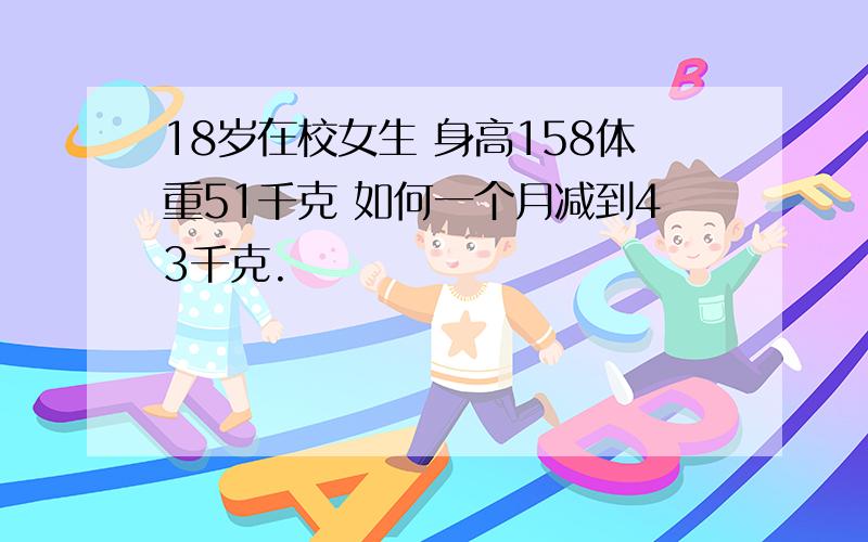 18岁在校女生 身高158体重51千克 如何一个月减到43千克.