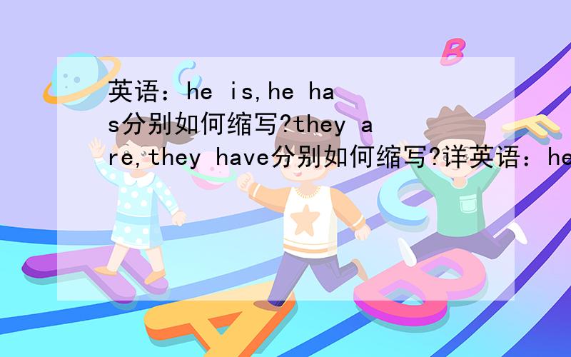 英语：he is,he has分别如何缩写?they are,they have分别如何缩写?详英语：he is,he has分别如何缩写?they are,they have分别如何缩写?