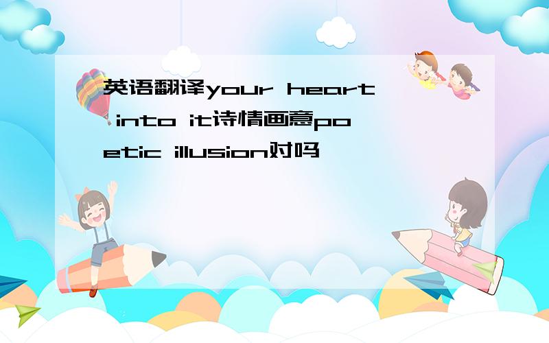 英语翻译your heart into it诗情画意poetic illusion对吗