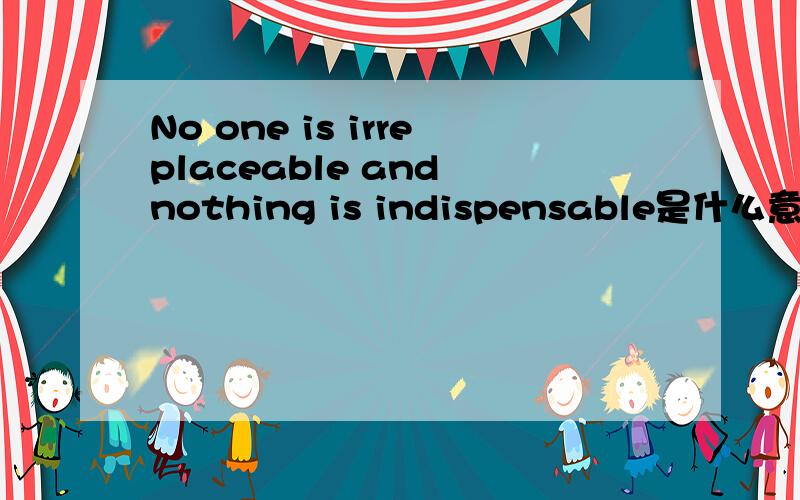 No one is irreplaceable and nothing is indispensable是什么意思